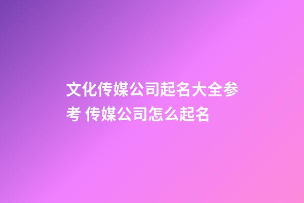 文化传媒公司起名大全参考 传媒公司怎么起名-第1张-公司起名-玄机派